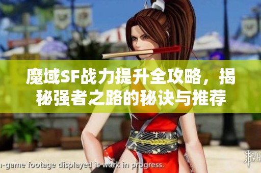 魔域SF战力提升全攻略，揭秘强者之路的秘诀与推荐