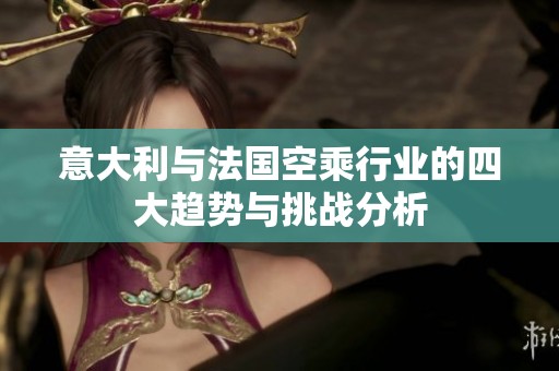 意大利与法国空乘行业的四大趋势与挑战分析