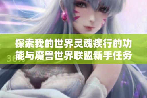 探索我的世界灵魂疾行的功能与魔兽世界联盟新手任务的完整流程