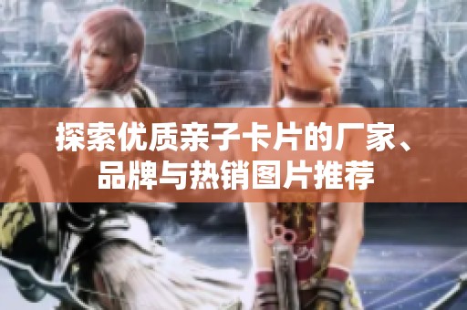 探索优质亲子卡片的厂家、品牌与热销图片推荐