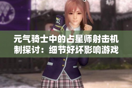 元气骑士中的占星师射击机制探讨：细节好坏影响游戏体验