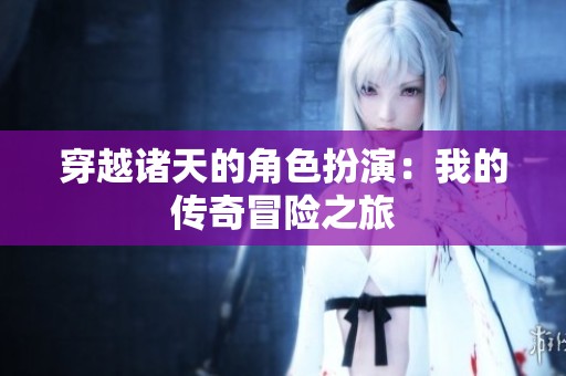 穿越诸天的角色扮演：我的传奇冒险之旅