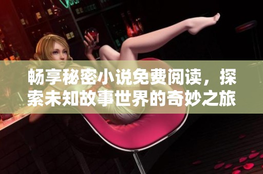 畅享秘密小说免费阅读，探索未知故事世界的奇妙之旅