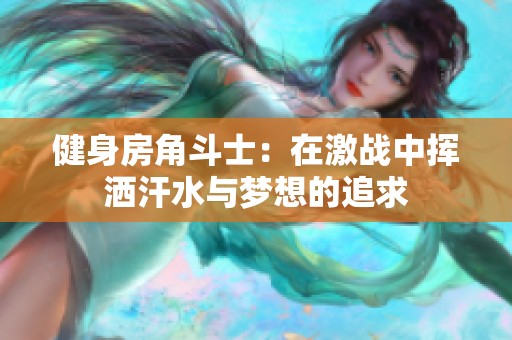 健身房角斗士：在激战中挥洒汗水与梦想的追求