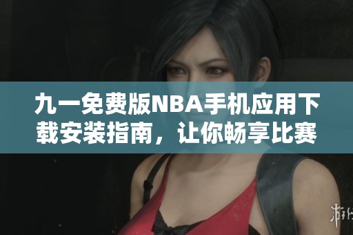 九一免费版NBA手机应用下载安装指南，让你畅享比赛精彩时刻