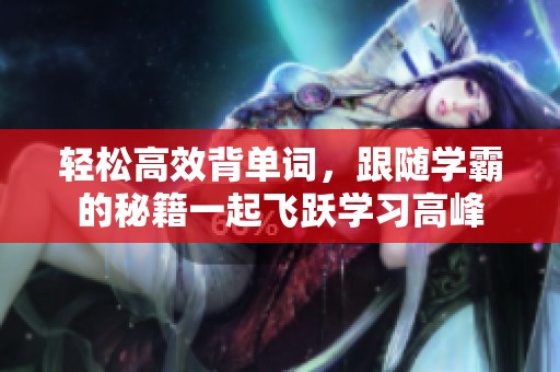 轻松高效背单词，跟随学霸的秘籍一起飞跃学习高峰