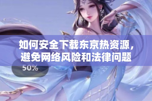 如何安全下载东京热资源，避免网络风险和法律问题