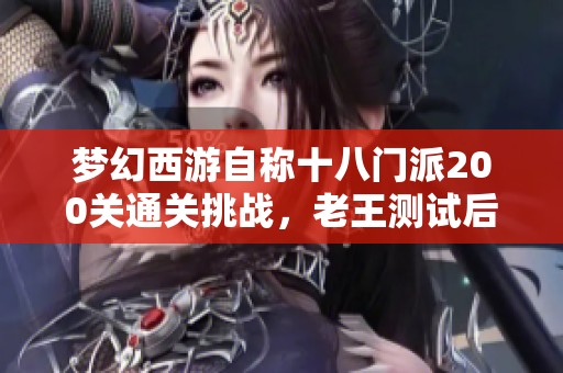 梦幻西游自称十八门派200关通关挑战，老王测试后惊讶不已