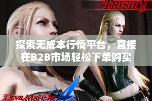 探索无成本行情平台，直接在B2B市场轻松下单购买