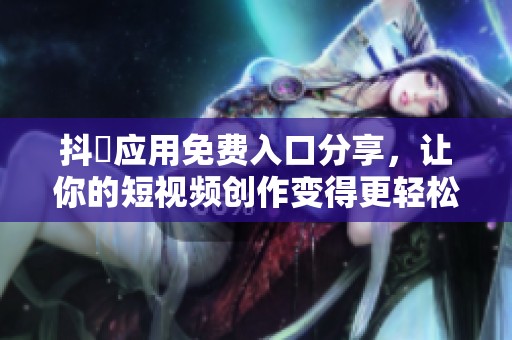 抖抈应用免费入口分享，让你的短视频创作变得更轻松