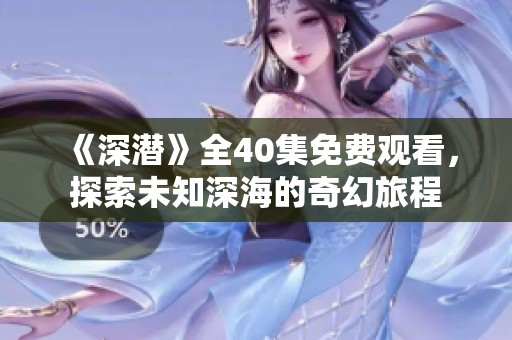 《深潜》全40集免费观看，探索未知深海的奇幻旅程