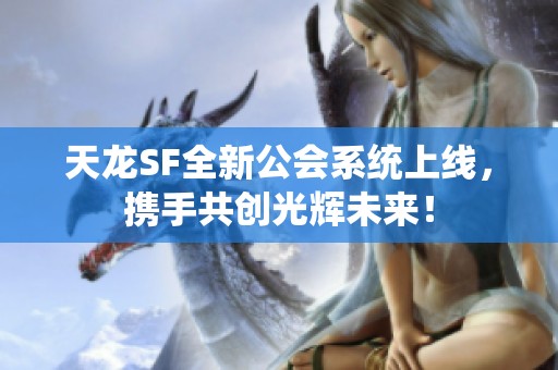 天龙SF全新公会系统上线，携手共创光辉未来！