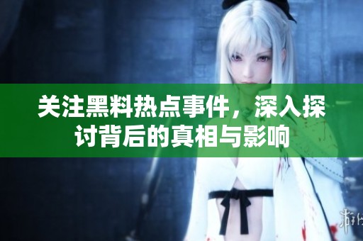 关注黑料热点事件，深入探讨背后的真相与影响