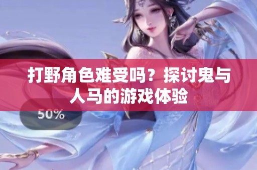 打野角色难受吗？探讨鬼与人马的游戏体验