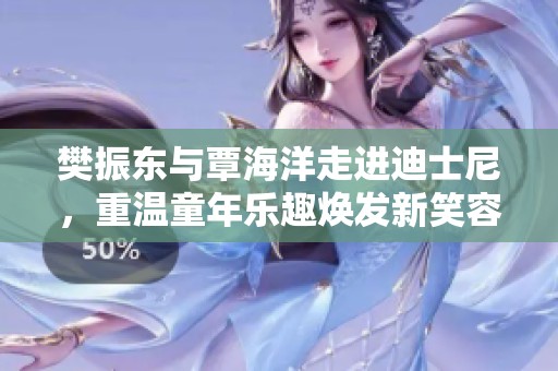 樊振东与覃海洋走进迪士尼，重温童年乐趣焕发新笑容