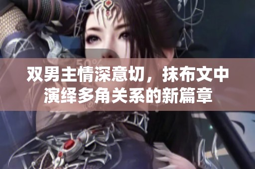 双男主情深意切，抹布文中演绎多角关系的新篇章
