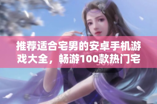 推荐适合宅男的安卓手机游戏大全，畅游100款热门宅男手游！