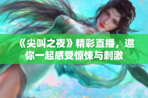 《尖叫之夜》精彩直播，邀你一起感受惊悚与刺激