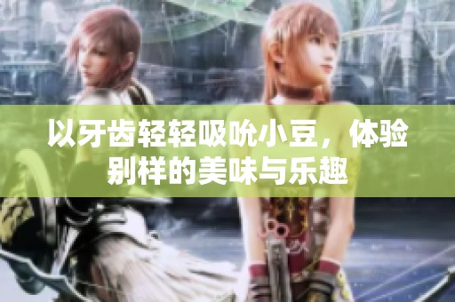 以牙齿轻轻吸吮小豆，体验别样的美味与乐趣