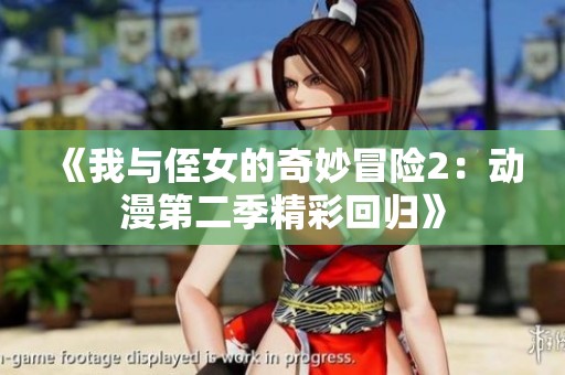 《我与侄女的奇妙冒险2：动漫第二季精彩回归》