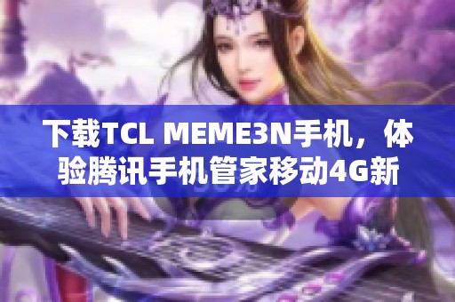 下载TCL MEME3N手机，体验腾讯手机管家移动4G新功能