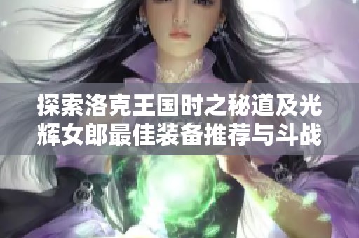 探索洛克王国时之秘道及光辉女郎最佳装备推荐与斗战神石芒解析