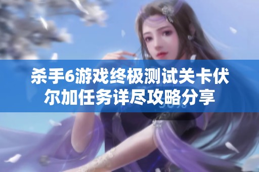 杀手6游戏终极测试关卡伏尔加任务详尽攻略分享