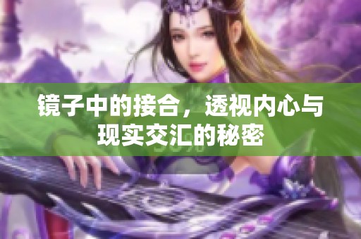 镜子中的接合，透视内心与现实交汇的秘密