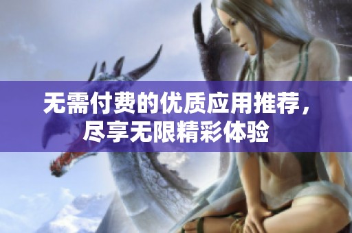 无需付费的优质应用推荐，尽享无限精彩体验