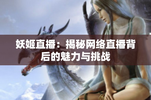 妖姬直播：揭秘网络直播背后的魅力与挑战