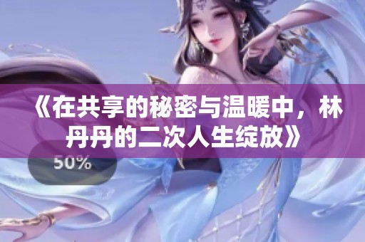 《在共享的秘密与温暖中，林丹丹的二次人生绽放》