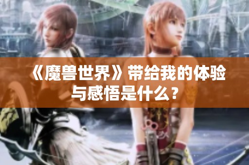 《魔兽世界》带给我的体验与感悟是什么？