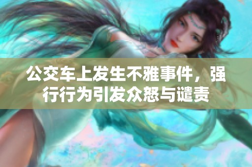 公交车上发生不雅事件，强行行为引发众怒与谴责