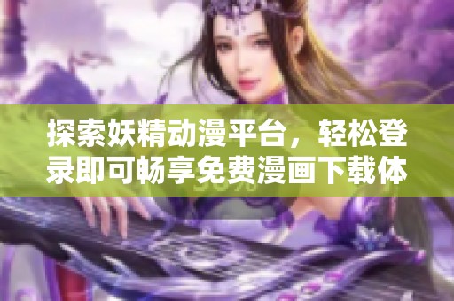 探索妖精动漫平台，轻松登录即可畅享免费漫画下载体验