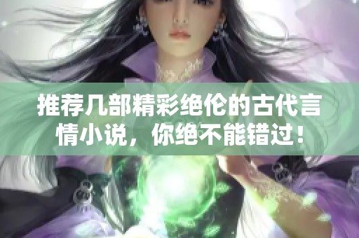 推荐几部精彩绝伦的古代言情小说，你绝不能错过！