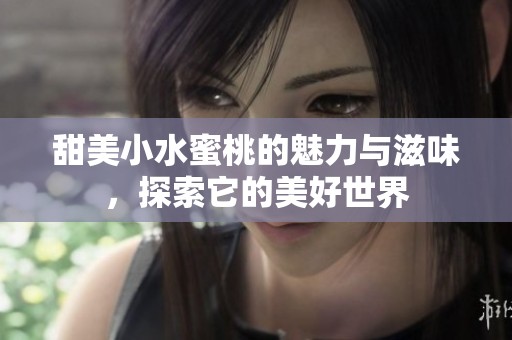 甜美小水蜜桃的魅力与滋味，探索它的美好世界