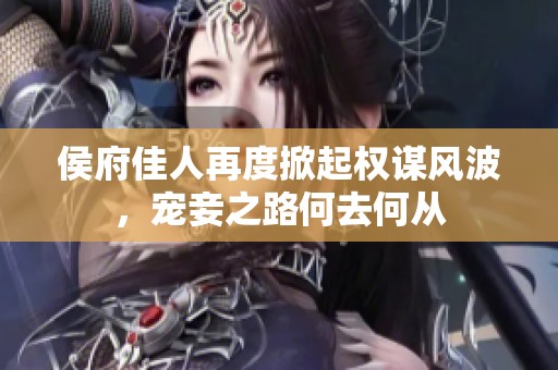 侯府佳人再度掀起权谋风波，宠妾之路何去何从