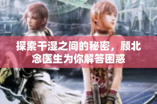 探索干湿之间的秘密，顾北念医生为你解答困惑