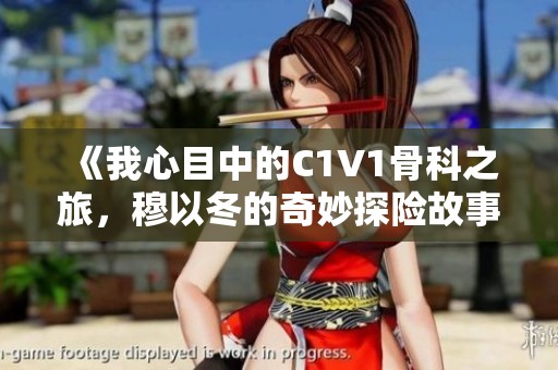 《我心目中的C1V1骨科之旅，穆以冬的奇妙探险故事》