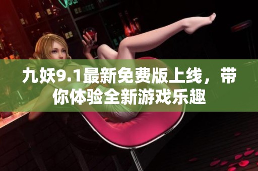 九妖9.1最新免费版上线，带你体验全新游戏乐趣