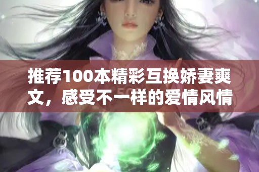 推荐100本精彩互换娇妻爽文，感受不一样的爱情风情