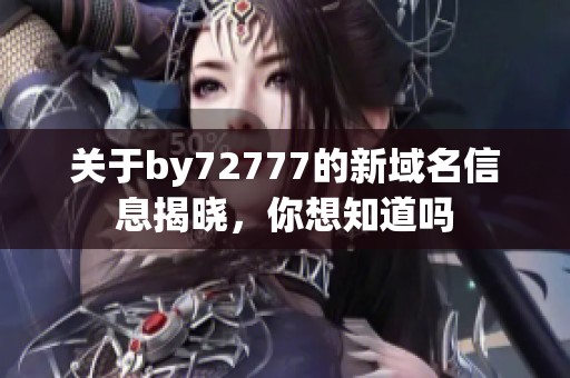 关于by72777的新域名信息揭晓，你想知道吗