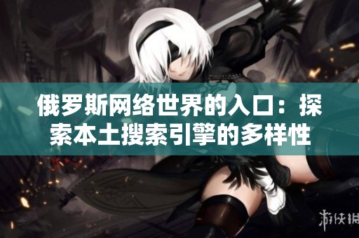 俄罗斯网络世界的入口：探索本土搜索引擎的多样性