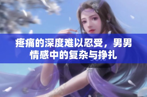 疼痛的深度难以忍受，男男情感中的复杂与挣扎