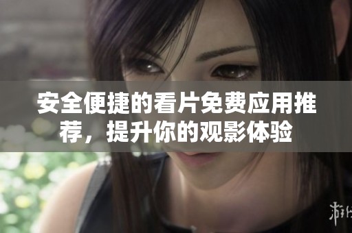 安全便捷的看片免费应用推荐，提升你的观影体验