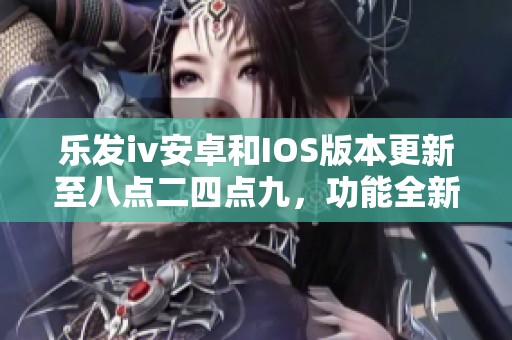 乐发iv安卓和IOS版本更新至八点二四点九，功能全新升级