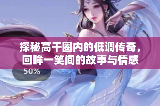 探秘高干圈内的低调传奇，回眸一笑间的故事与情感