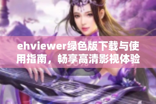 ehviewer绿色版下载与使用指南，畅享高清影视体验
