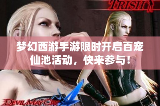 梦幻西游手游限时开启百宠仙池活动，快来参与！