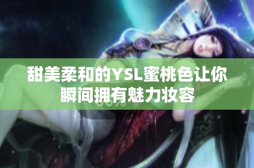 甜美柔和的YSL蜜桃色让你瞬间拥有魅力妆容